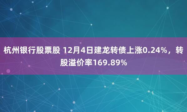 杭州银行股票股 12月4日建龙转债上涨0.24%，转股溢价率169.89%