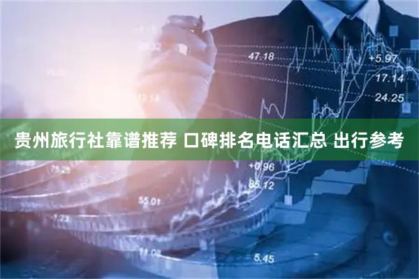 贵州旅行社靠谱推荐 口碑排名电话汇总 出行参考