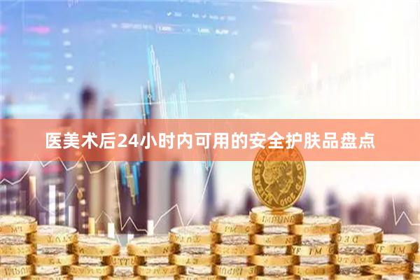 医美术后24小时内可用的安全护肤品盘点