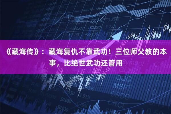 《藏海传》：藏海复仇不靠武功！三位师父教的本事，比绝世武功还管用