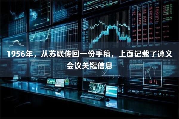 1956年，从苏联传回一份手稿，上面记载了遵义会议关键信息