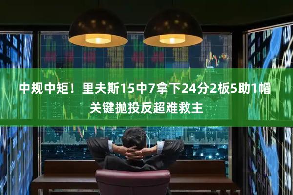 中规中矩！里夫斯15中7拿下24分2板5助1帽 关键抛投反超难救主