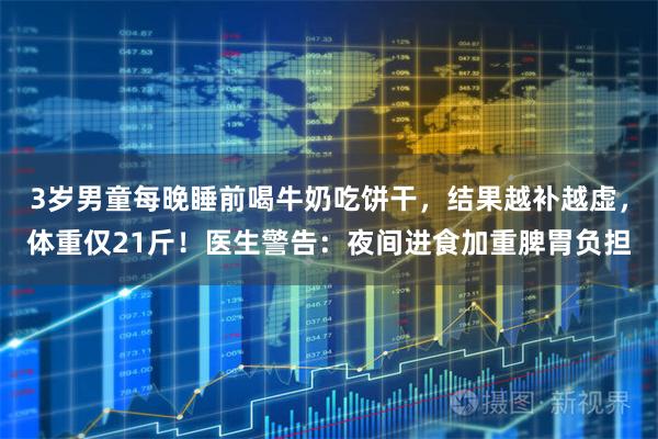 3岁男童每晚睡前喝牛奶吃饼干，结果越补越虚，体重仅21斤！医生警告：夜间进食加重脾胃负担