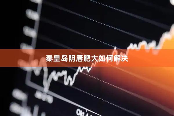 秦皇岛阴唇肥大如何解决
