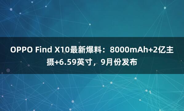 OPPO Find X10最新爆料：8000mAh+2亿主摄+6.59英寸，9月份发布