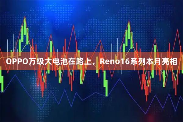 OPPO万级大电池在路上，Reno16系列本月亮相