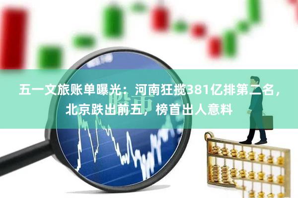 五一文旅账单曝光：河南狂揽381亿排第二名，北京跌出前五，榜首出人意料
