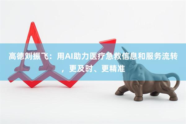 高德刘振飞：用AI助力医疗急救信息和服务流转，更及时、更精准